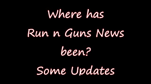 Where has Run N Guns News been? Some Updates