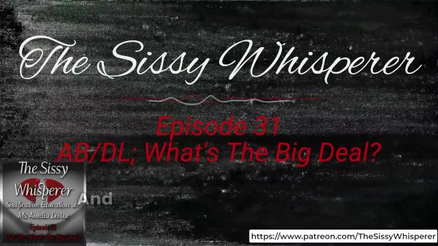 The Sissy Whisperer Podcast; Episode 31; AB/DL What's The Big Deal?