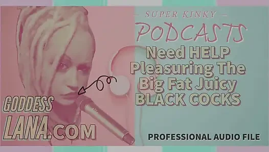 Kinky Podcast 8 Need Help Pleasuring the Big Fat Black Juicy Cocks