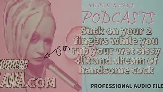 Kinky Podcast 15 Suck on 2 Fingers While You Rub Your Wet Sissy Clit and Dream of Cock